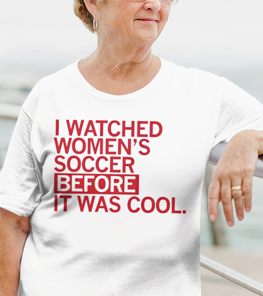 I Watched Women’s Soccer Before It Was Cool T-Shirt