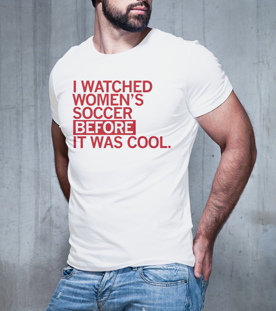 I Watched Women’s Soccer Before It Was Cool T-Shirt