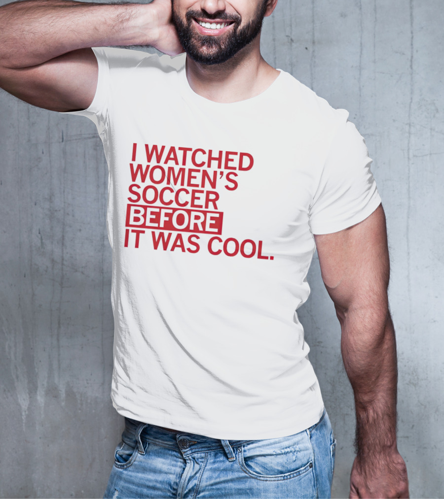 I Watched Women’s Soccer Before It Was Cool T-Shirt