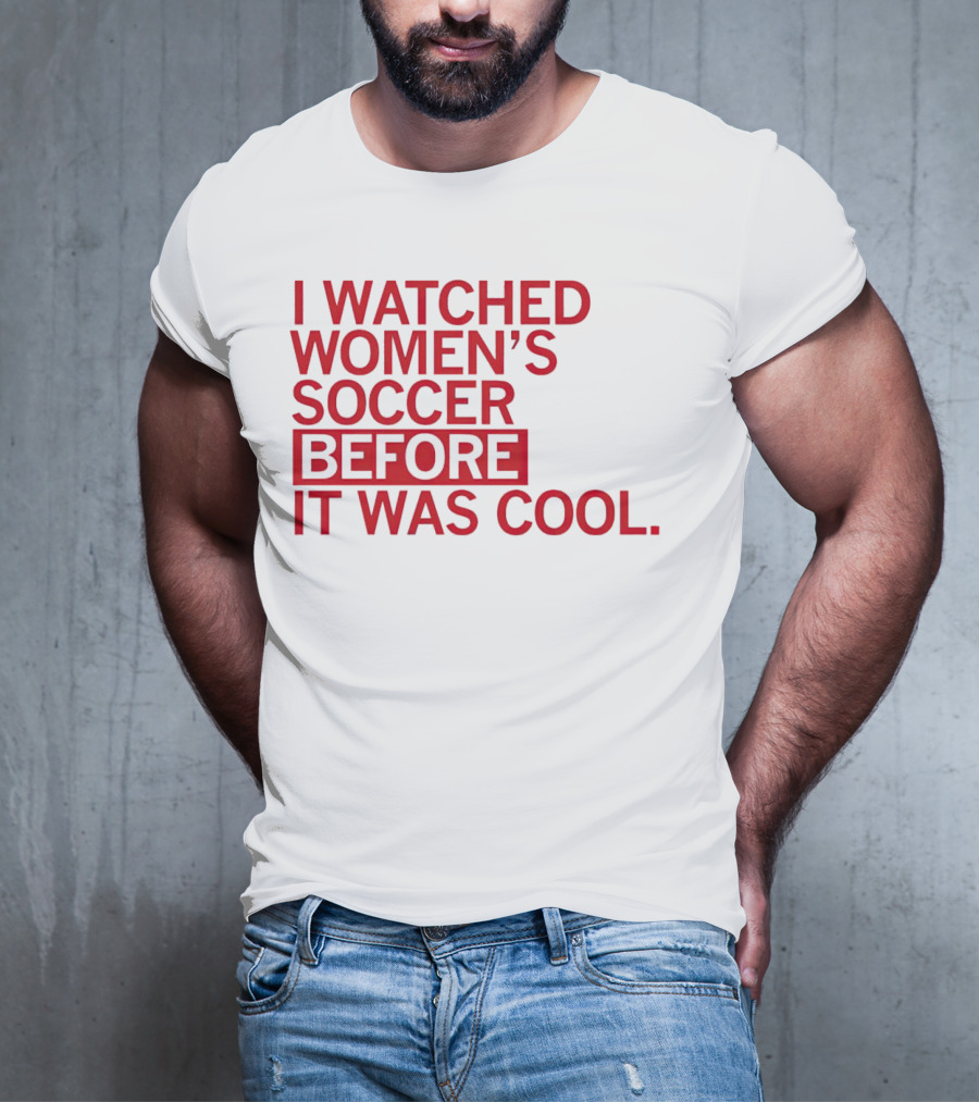 I Watched Women’s Soccer Before It Was Cool T-Shirt