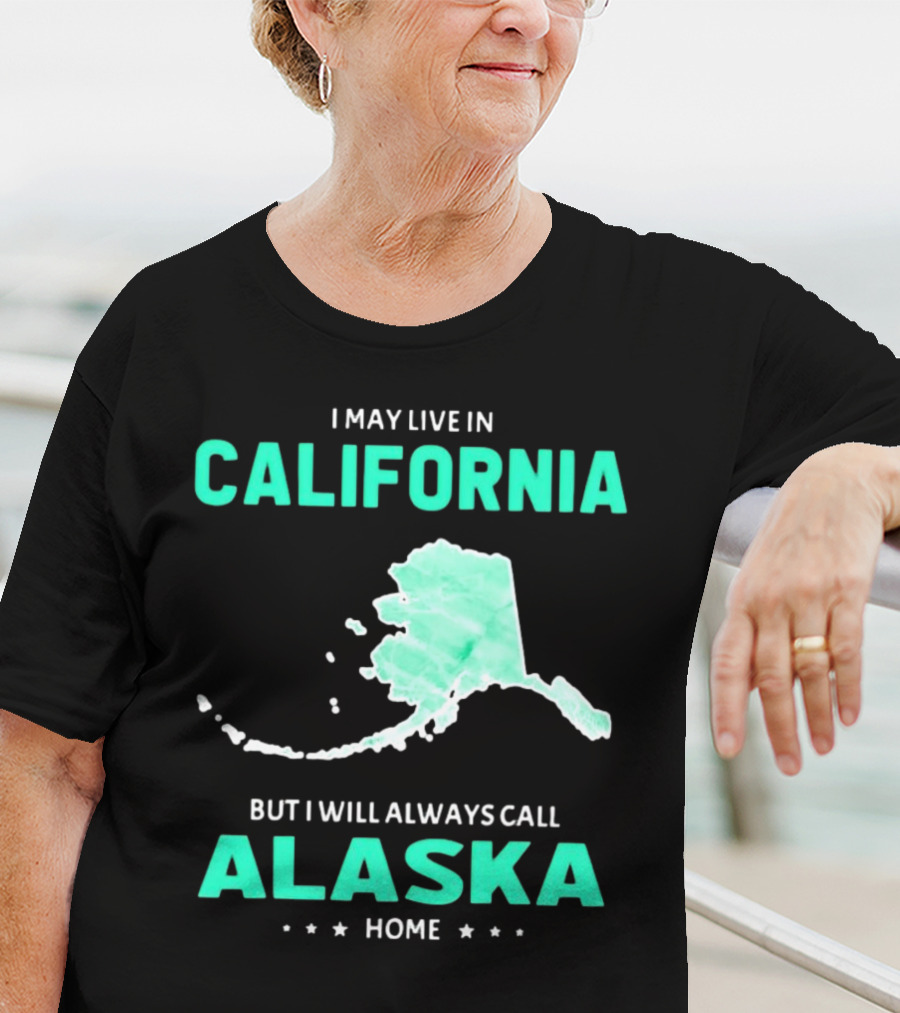 I May Live In California But I Will Always Call Alaska Home Map T-Shirt