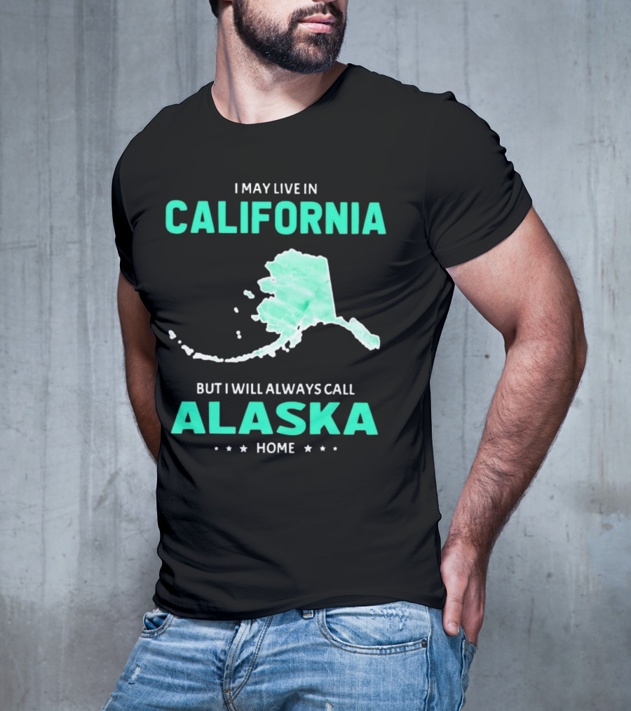 I May Live In California But I Will Always Call Alaska Home Map T-Shirt