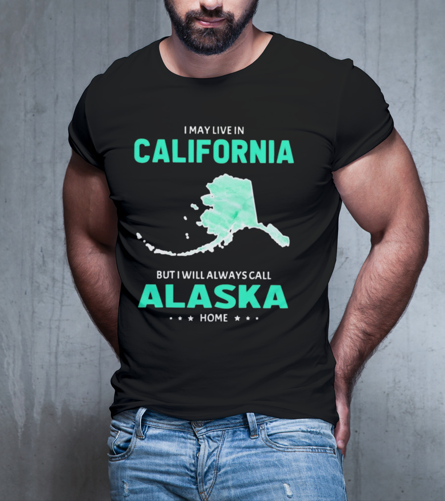I May Live In California But I Will Always Call Alaska Home Map T-Shirt
