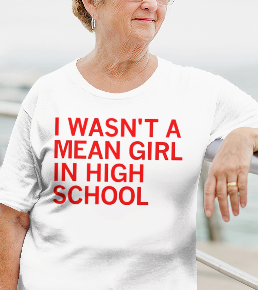 I Wasn't A Mean Girl In High School T-Shirt