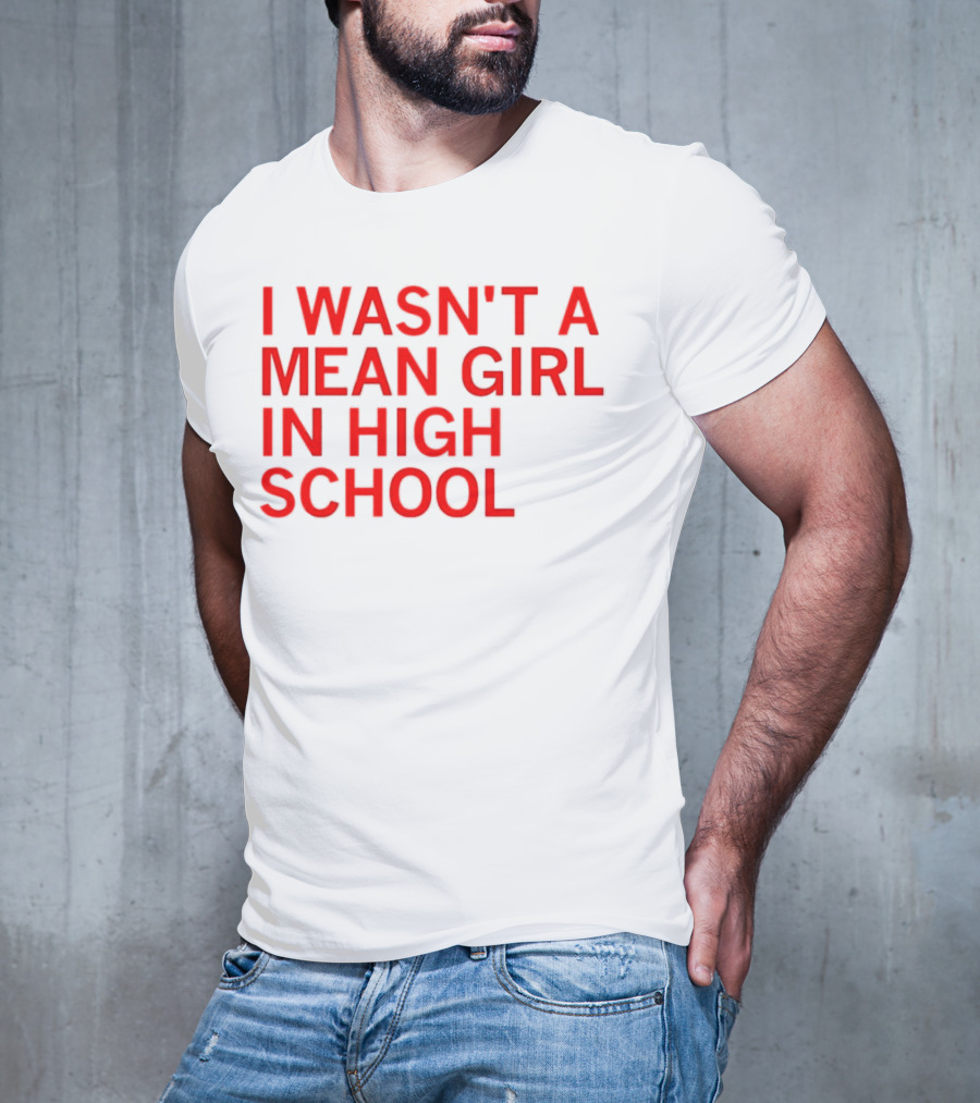 I Wasn't A Mean Girl In High School T-Shirt