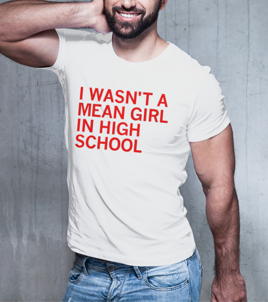 I Wasn't A Mean Girl In High School T-Shirt