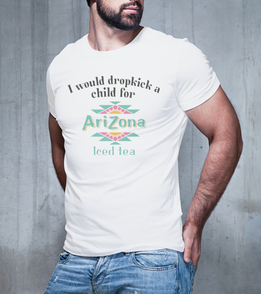 I Would Dropkick A Child For Arizona Iced Tea T-Shirt