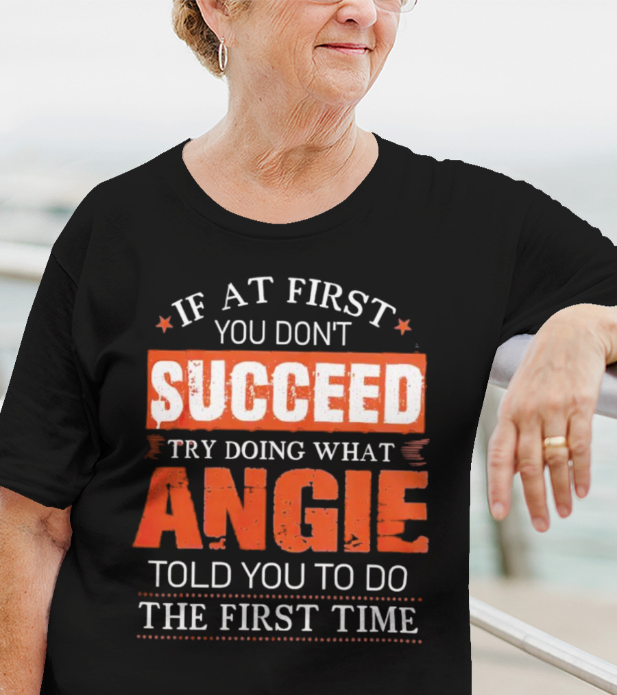 If At First You Don’t Succeed Try Doing What Angie Told You To Do The First Time T-Shirt