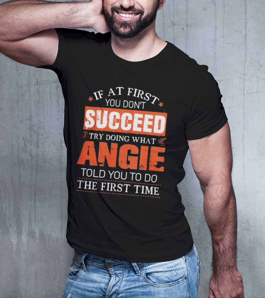 If At First You Don’t Succeed Try Doing What Angie Told You To Do The First Time T-Shirt