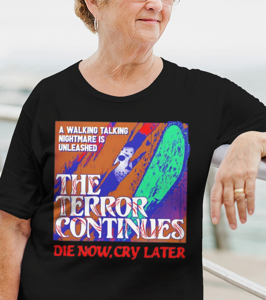 A Walking Talking Nightmare Is Unleashed The Terror Continues Die Now Cry Later T-Shirt
