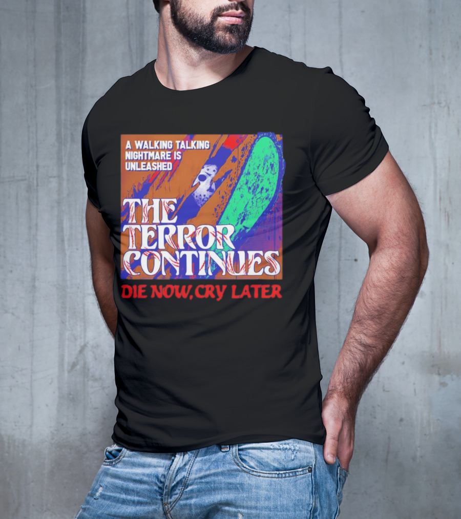 A Walking Talking Nightmare Is Unleashed The Terror Continues Die Now Cry Later T-Shirt