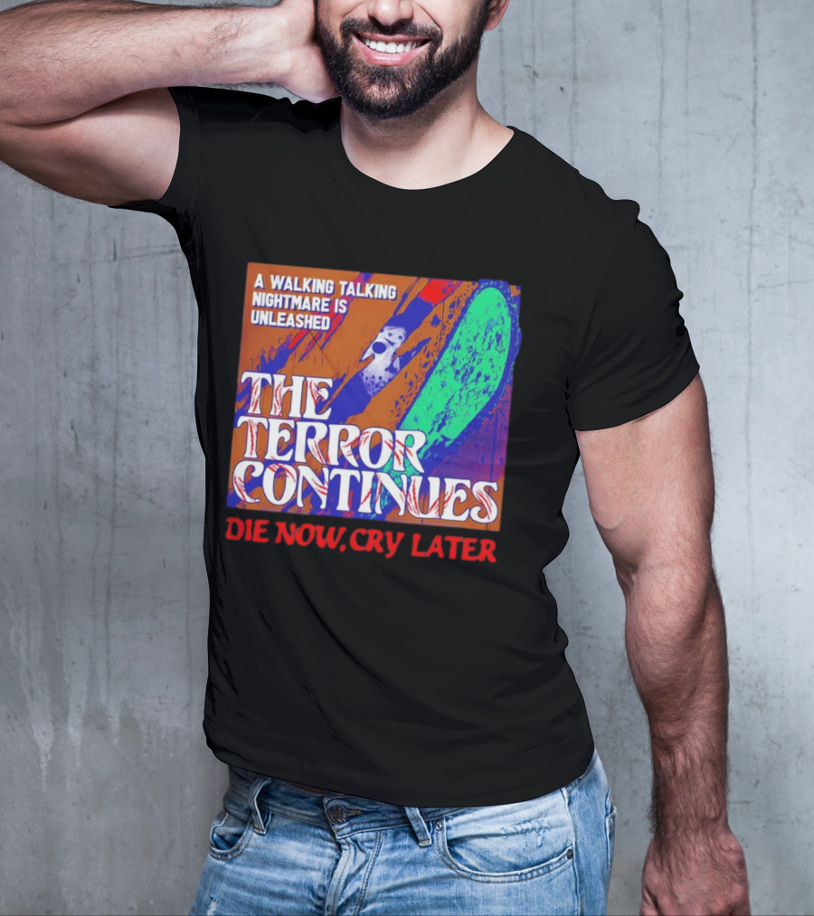 A Walking Talking Nightmare Is Unleashed The Terror Continues Die Now Cry Later T-Shirt