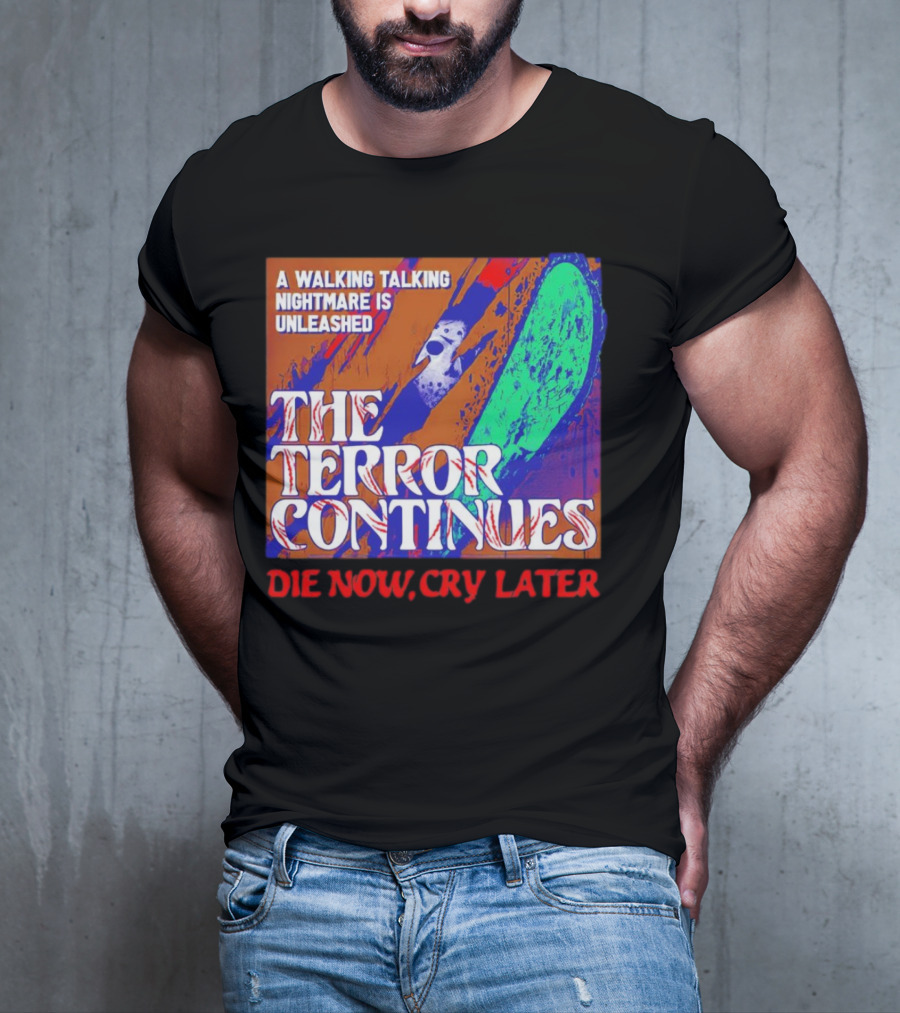 A Walking Talking Nightmare Is Unleashed The Terror Continues Die Now Cry Later T-Shirt