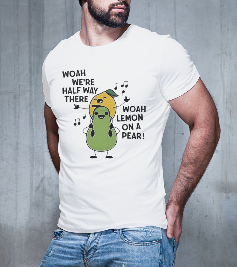 Woah We’re Half Way There Woah Lemon On A Pear Cute Singing Fruit Characters T-Shirt
