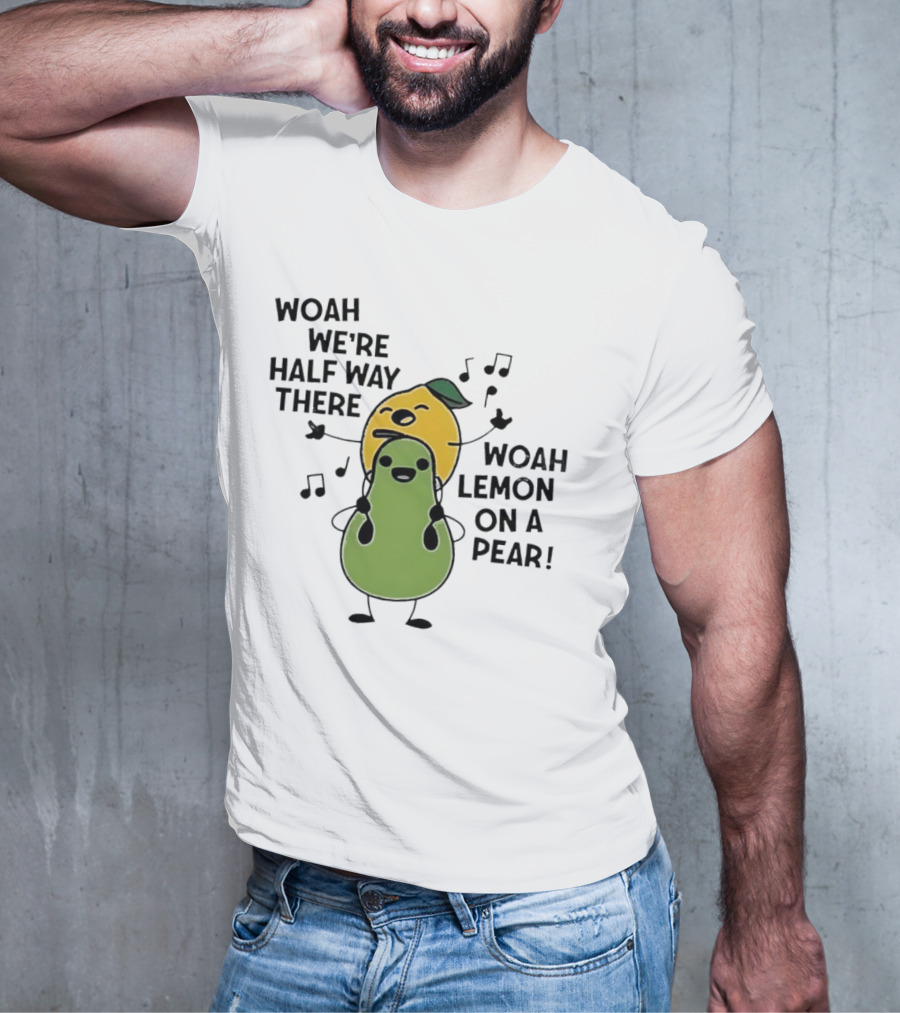 Woah We’re Half Way There Woah Lemon On A Pear Cute Singing Fruit Characters T-Shirt