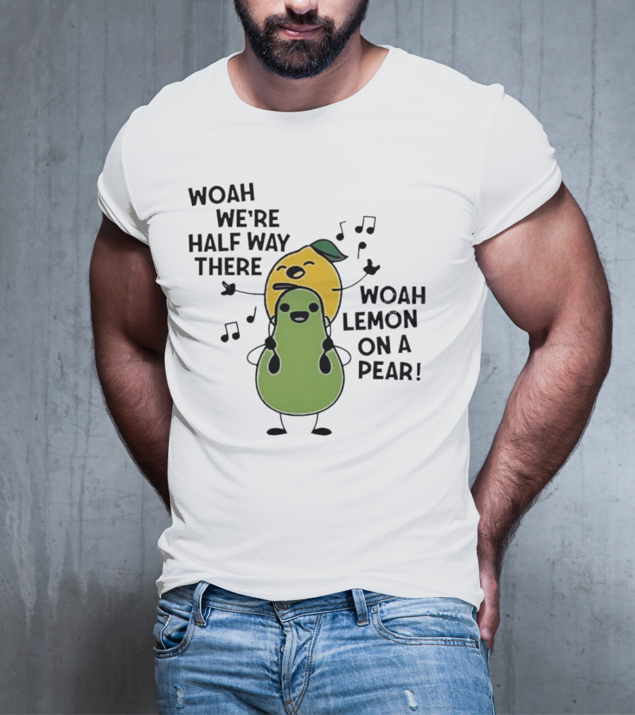 Woah We’re Half Way There Woah Lemon On A Pear Cute Singing Fruit Characters T-Shirt