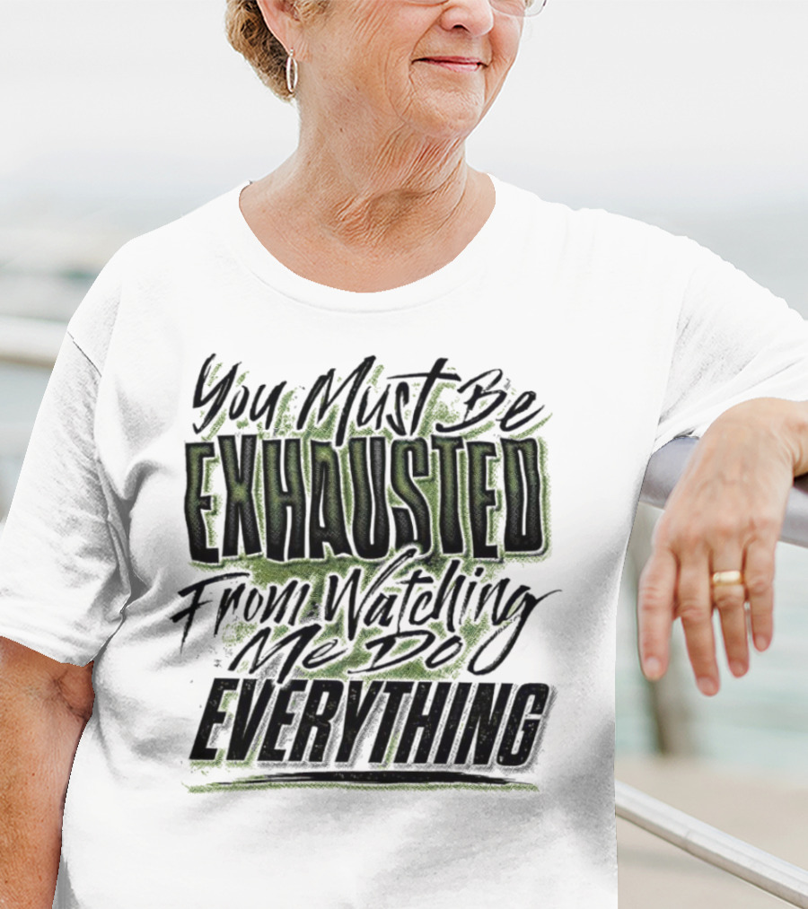 You Must Be Exhausted From Watching Me Do Everything T-Shirt