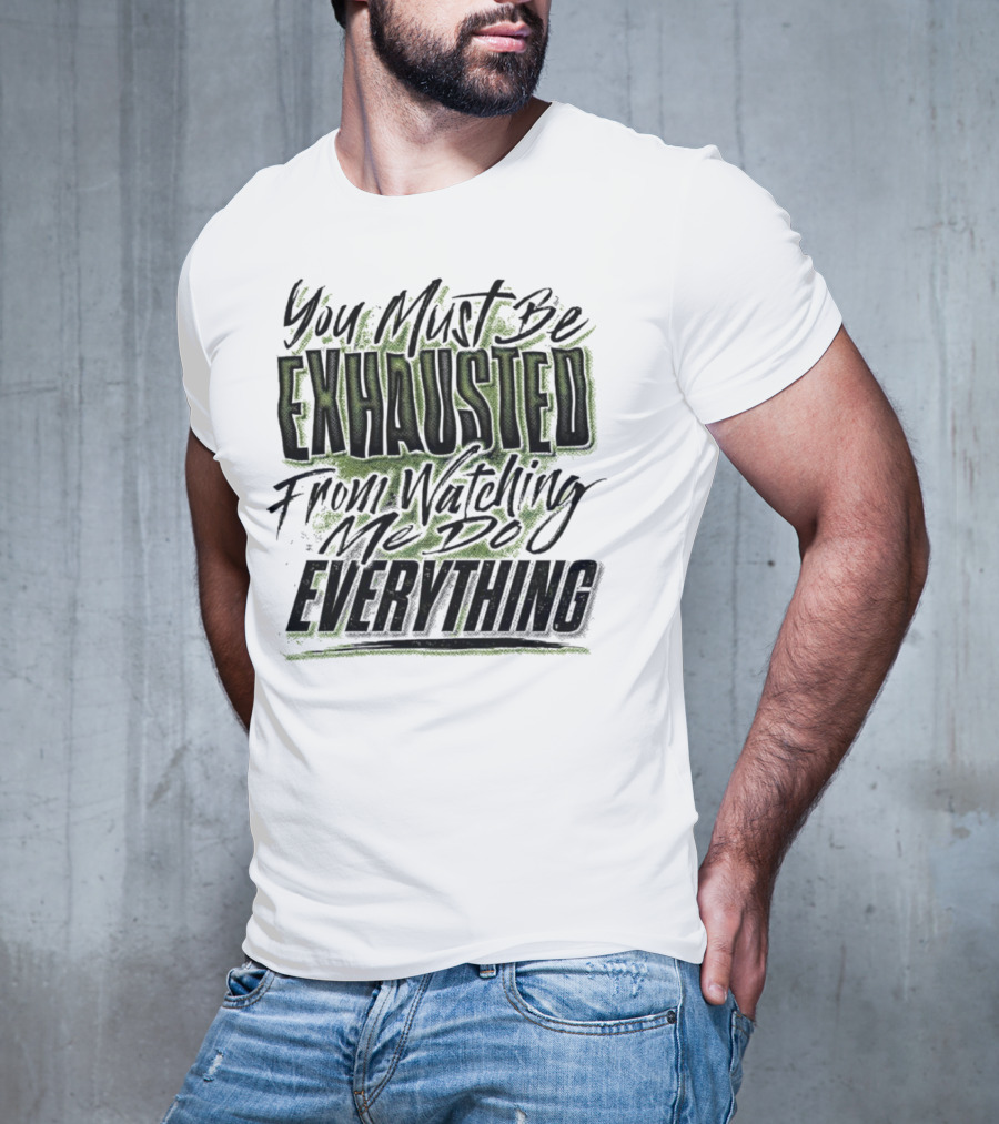You Must Be Exhausted From Watching Me Do Everything T-Shirt