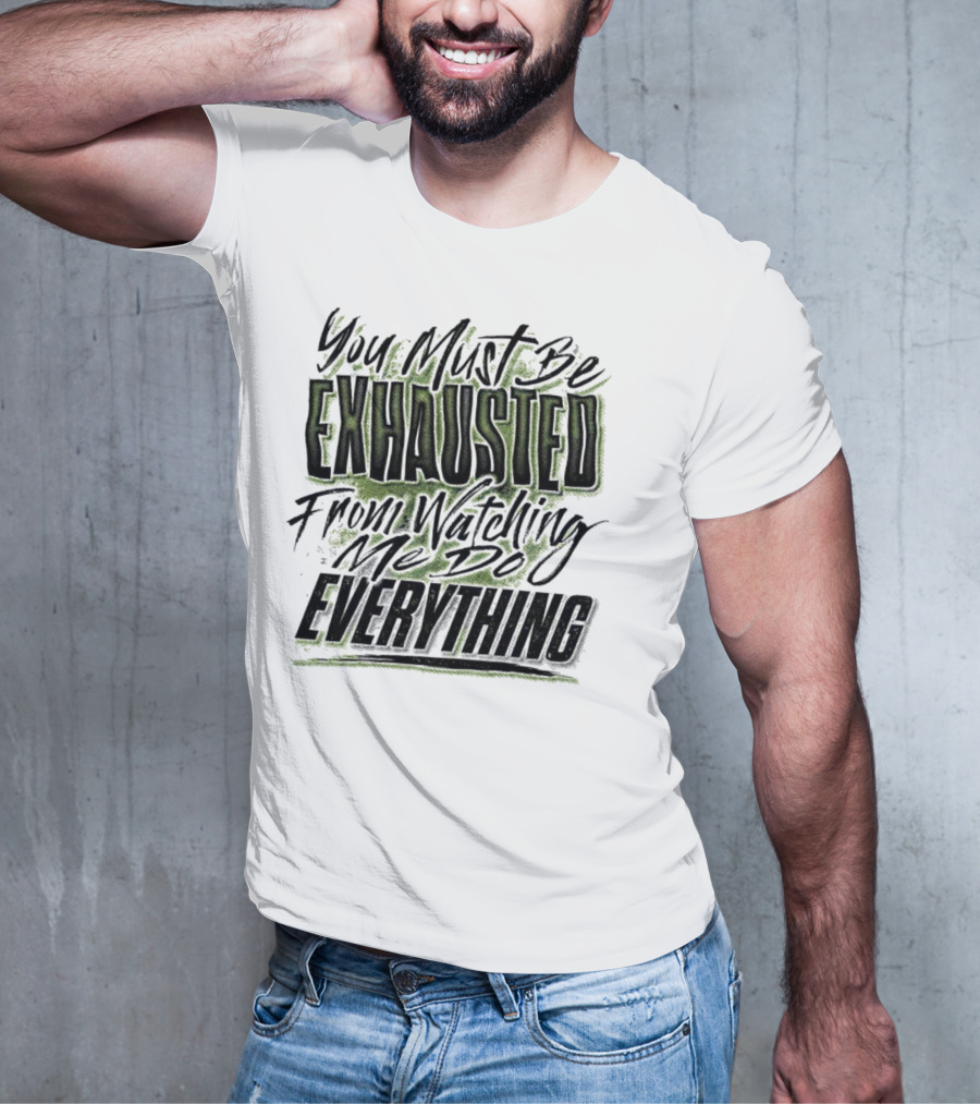 You Must Be Exhausted From Watching Me Do Everything T-Shirt