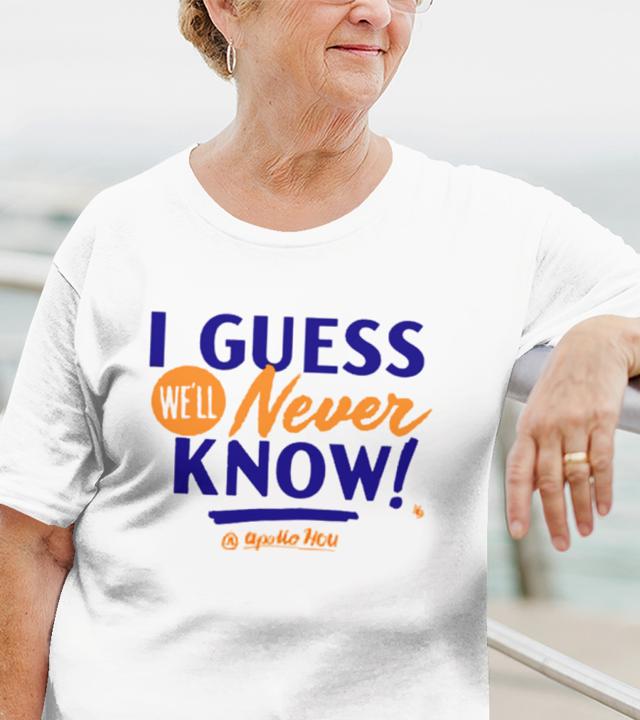 Apollo HOU I Guess We’ll Never Know T-Shirt