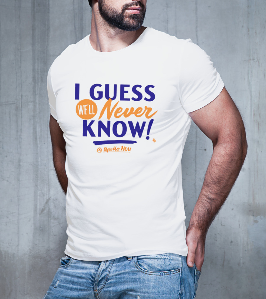 Apollo HOU I Guess We’ll Never Know T-Shirt