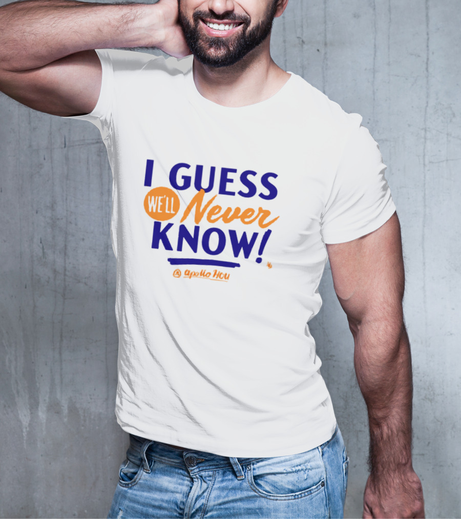 Apollo HOU I Guess We’ll Never Know T-Shirt