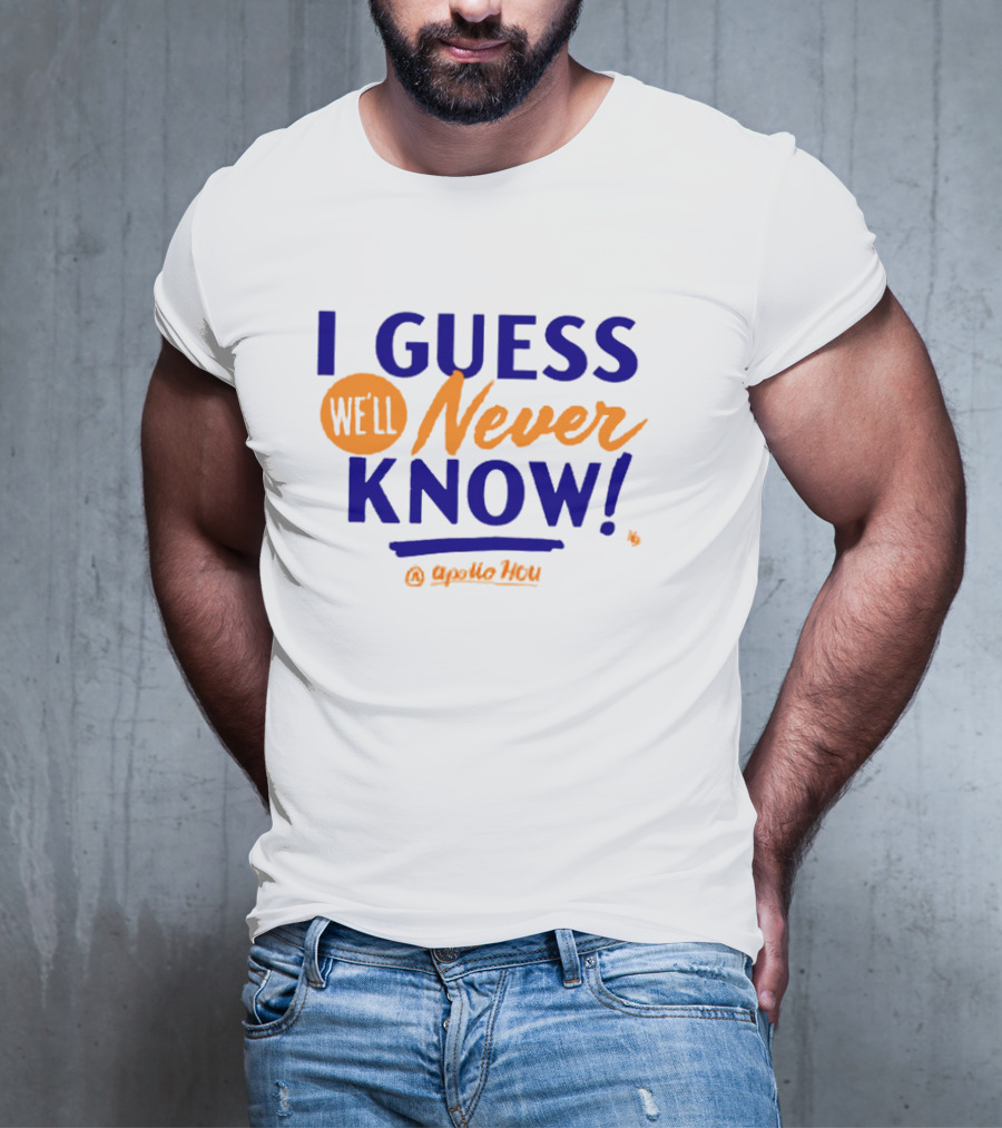 Apollo HOU I Guess We’ll Never Know T-Shirt