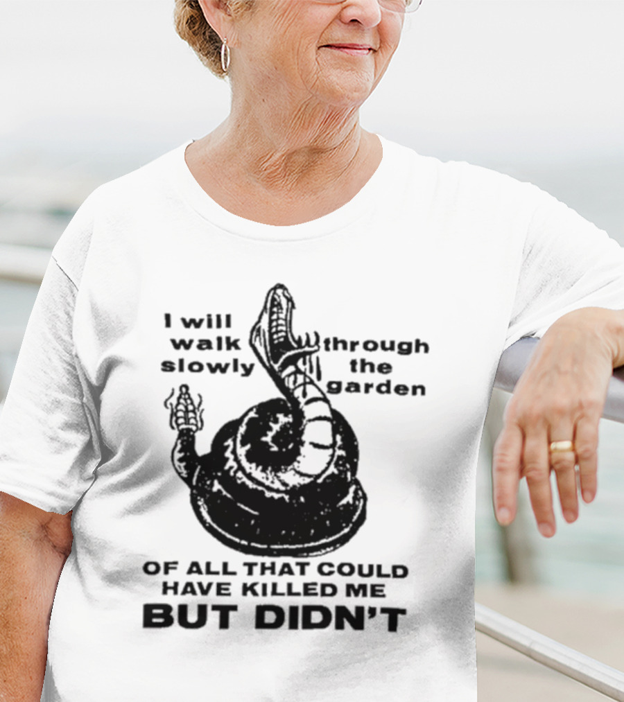 I Will Walk Slowly Through The Garden Snake Of All That Could Have Killed Me But Didn't T-Shirt