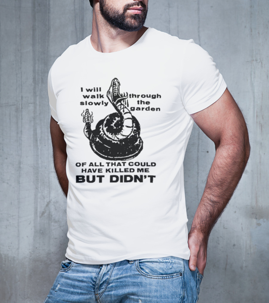 I Will Walk Slowly Through The Garden Snake Of All That Could Have Killed Me But Didn't T-Shirt