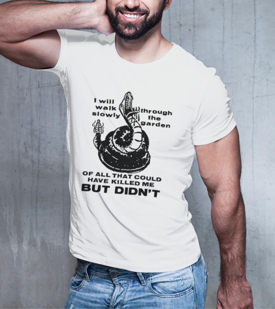 I Will Walk Slowly Through The Garden Snake Of All That Could Have Killed Me But Didn't T-Shirt