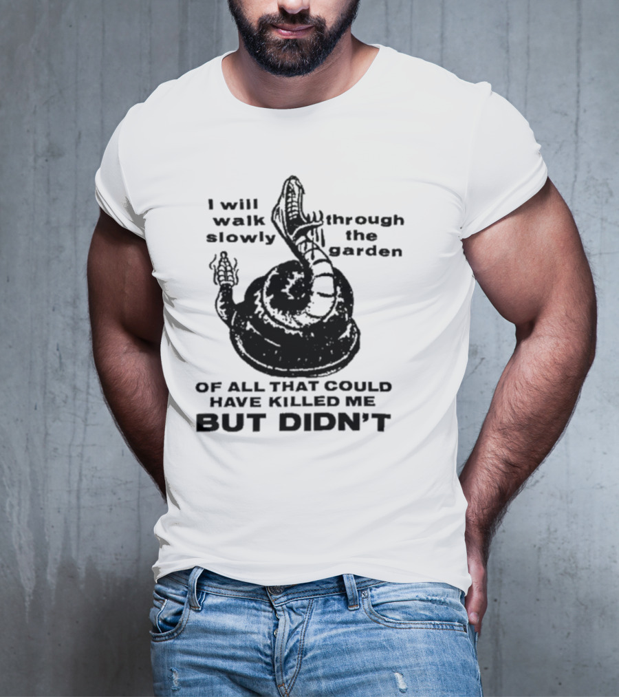 I Will Walk Slowly Through The Garden Snake Of All That Could Have Killed Me But Didn't T-Shirt