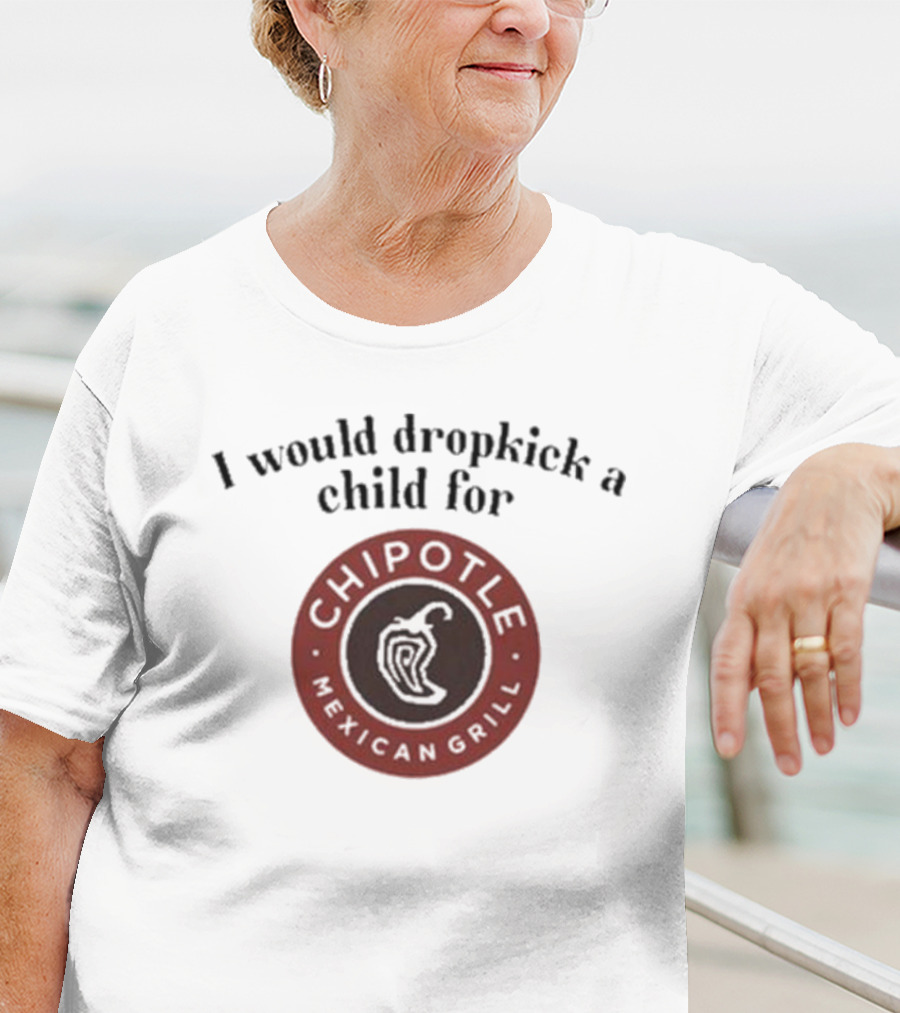 I Would Dropkick A Child For Chipotle Mexican Grill T-Shirt