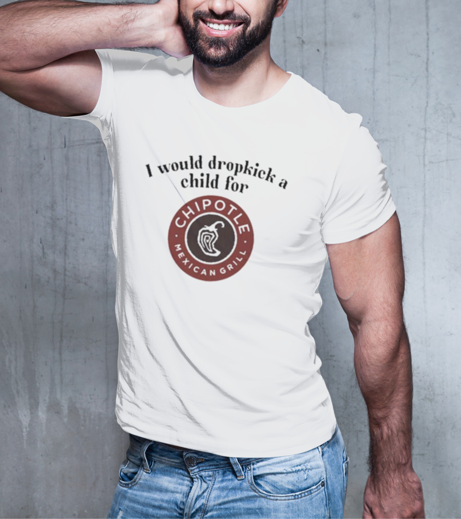 I Would Dropkick A Child For Chipotle Mexican Grill T-Shirt
