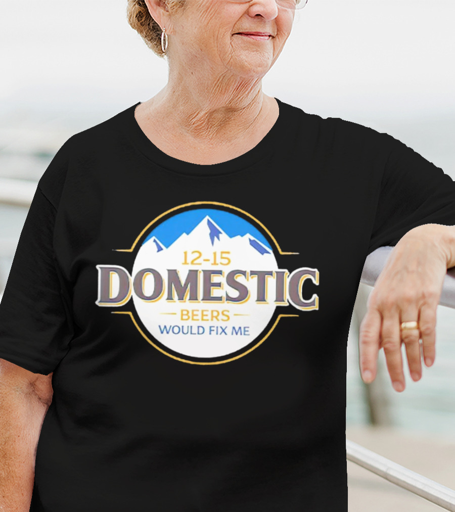 12-15 Domestic Beers Would Fix Me Alpine T-Shirt