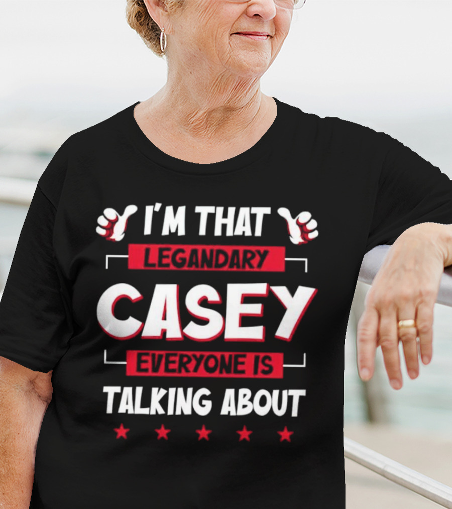 I’m That Legendary Casey Everyone Is Talking About T-Shirt