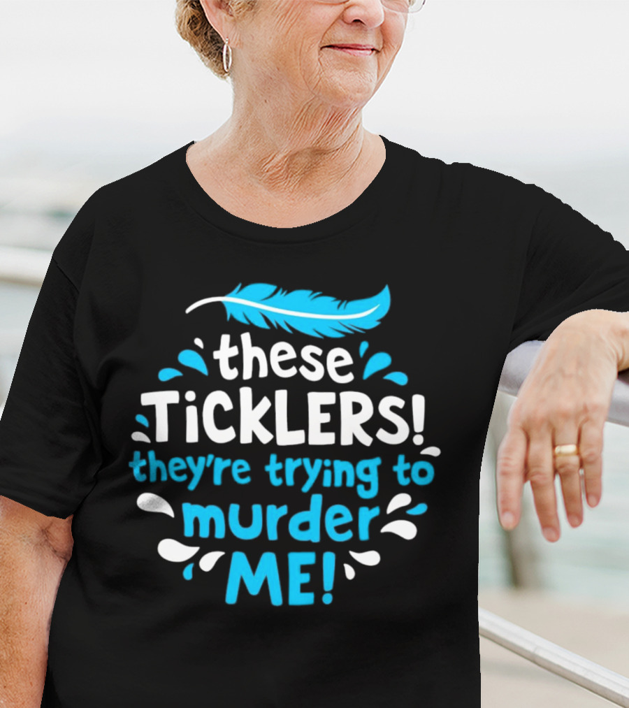 These Ticklers They're Trying To Murder Me Feather T-Shirt