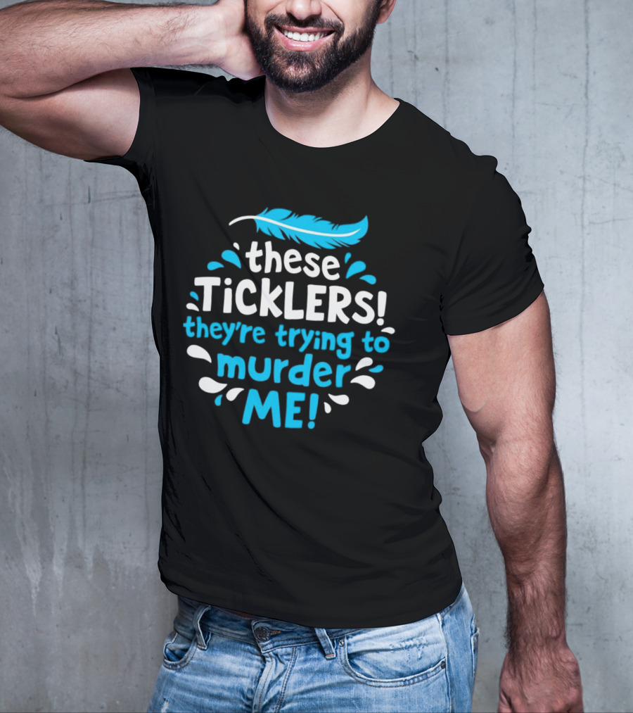 These Ticklers They're Trying To Murder Me Feather T-Shirt