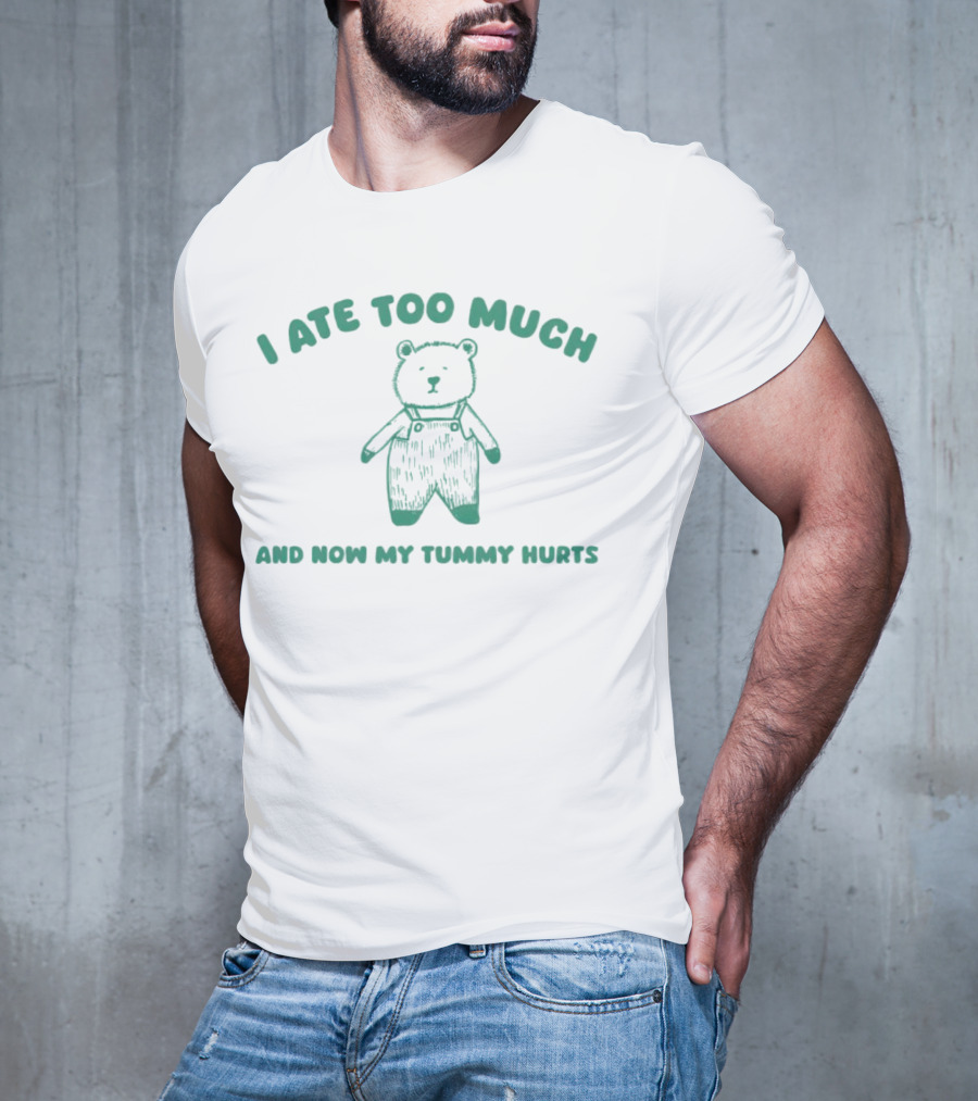 I Ate Too Much And Now My Tummy Hurts Bear In Overalls T-Shirt