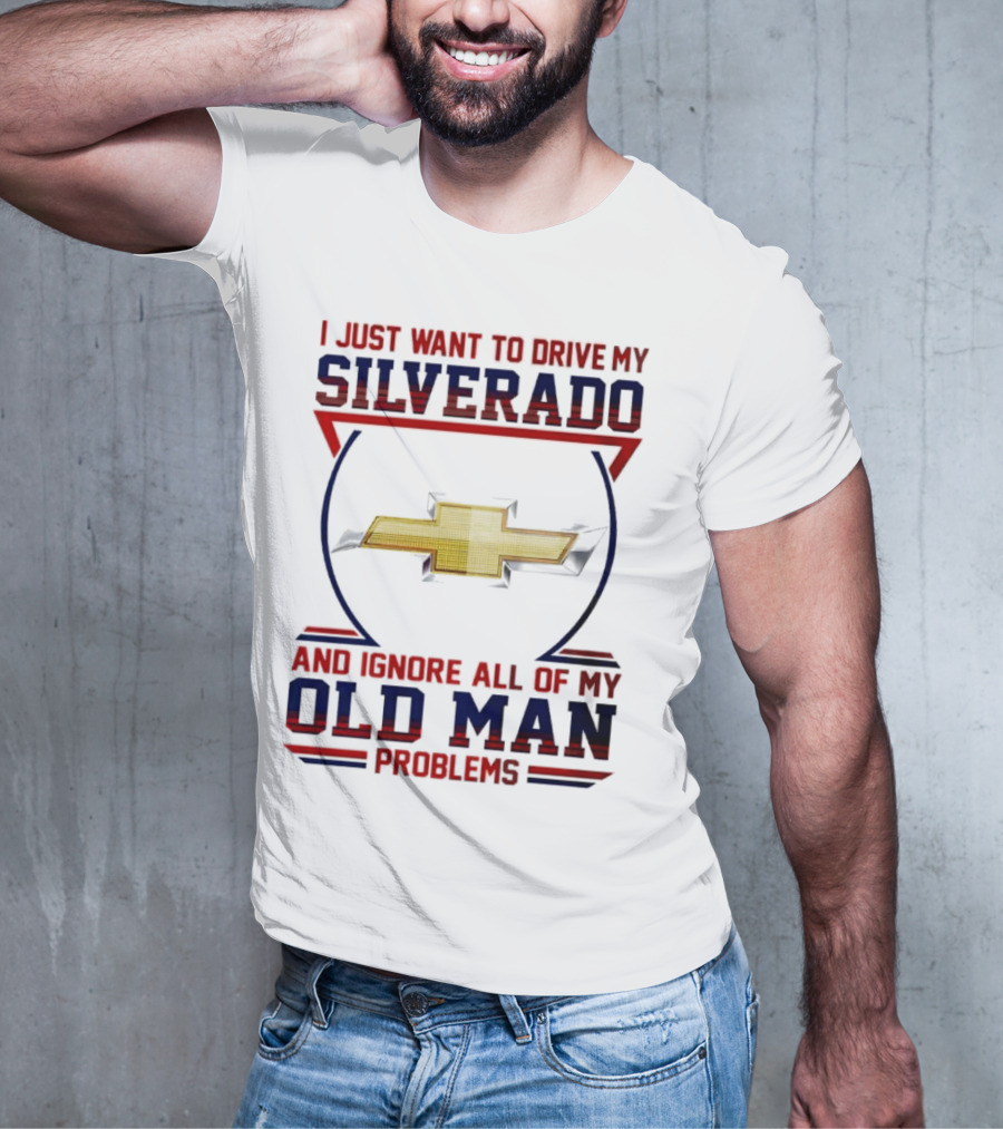 I Just Want To Drive My Chevrolet Silverado And Ignore All Of My Old Man Problems T-Shirt