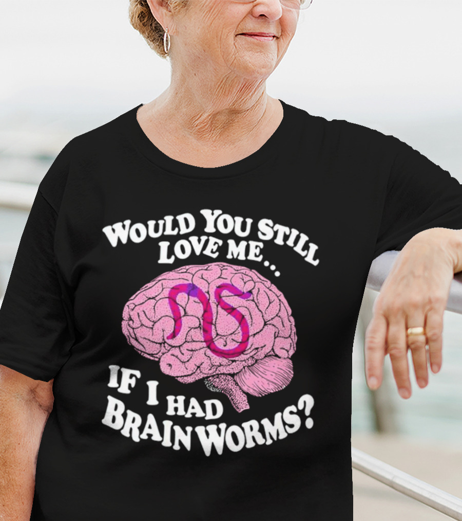 Would You Still Love Me If I Had Brainworms Pink Brain T-Shirt