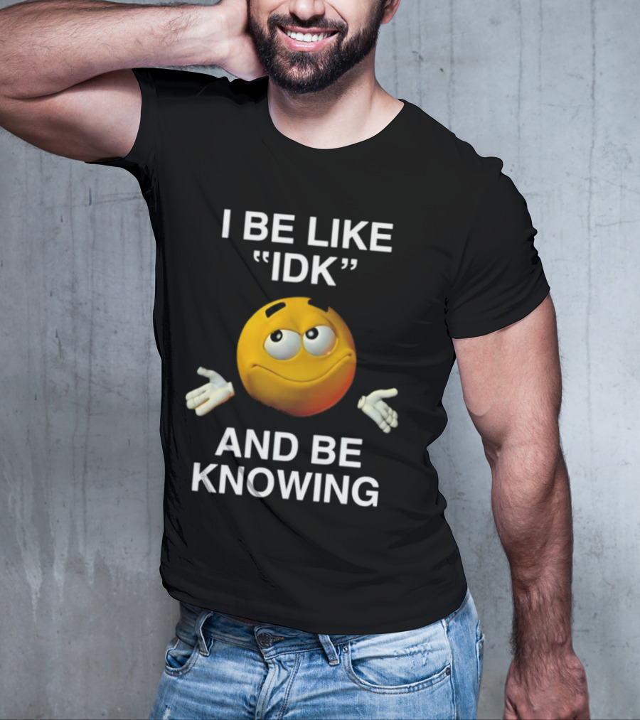 I Be Like IDK And Be Knowing Emoji T-Shirt