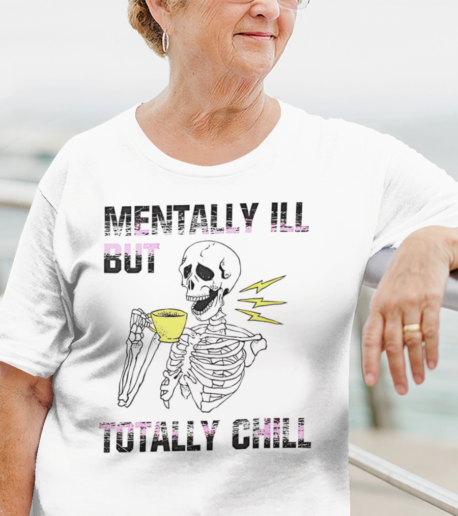 Mentally Ill But Totally Chill Skeleton Drink Coffee T-Shirt