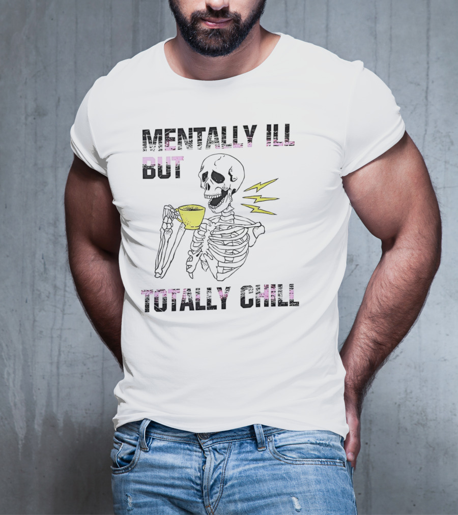 Mentally Ill But Totally Chill Skeleton Drink Coffee T-Shirt