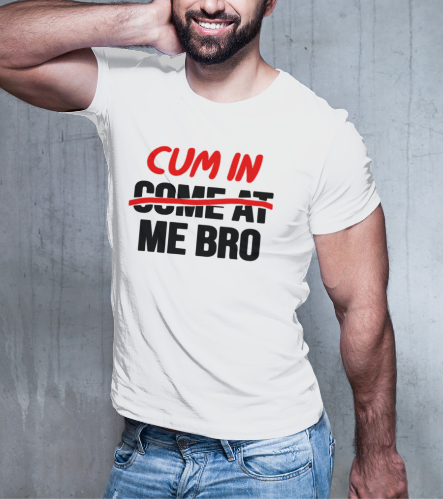 Cum In Me Bro T-Shirt