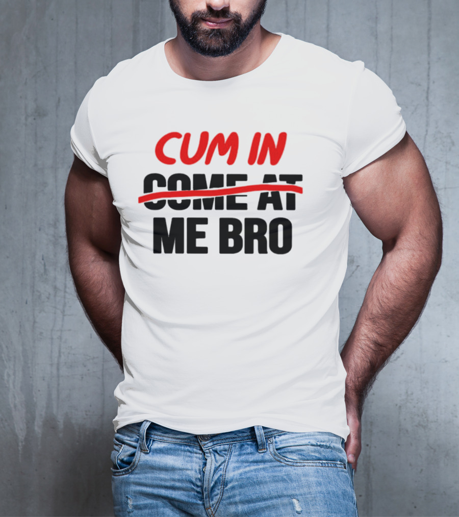 Cum In Me Bro T-Shirt