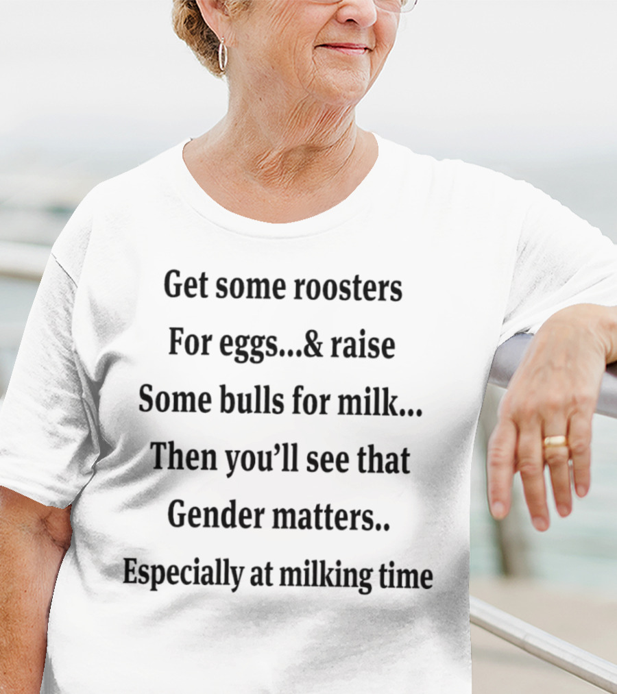 Get Some Roosters For Eggs And Raise Some Bulls For Milk Then You’ll See That Gender Matters Especially At Milking Time T-Shirt