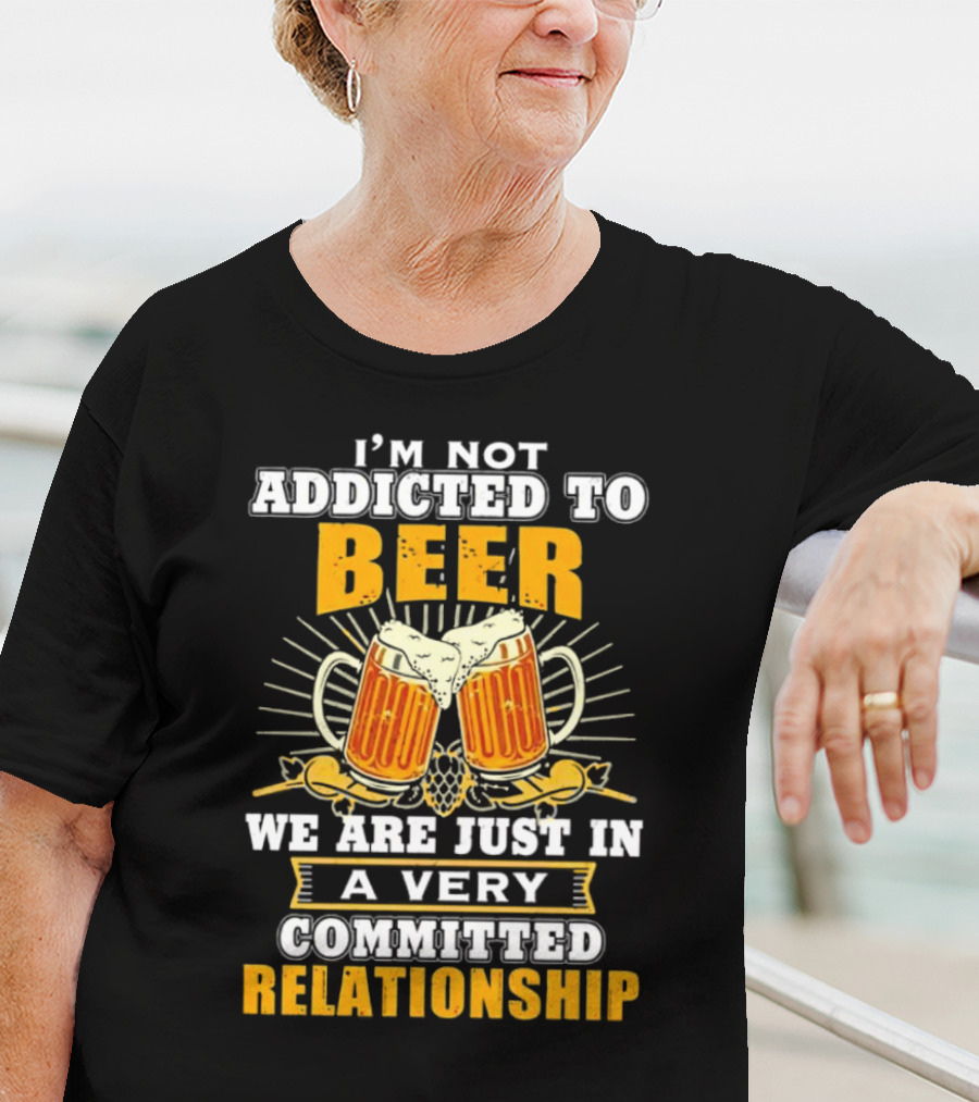 I’m Not Addicted To Beer We Are Just In A Very Committed Relationship Two Beer Mugs T-Shirt