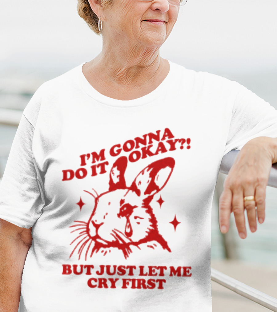 I'm Gonna Do It Okay But Just Let Me Cry First Rabbit T-Shirt
