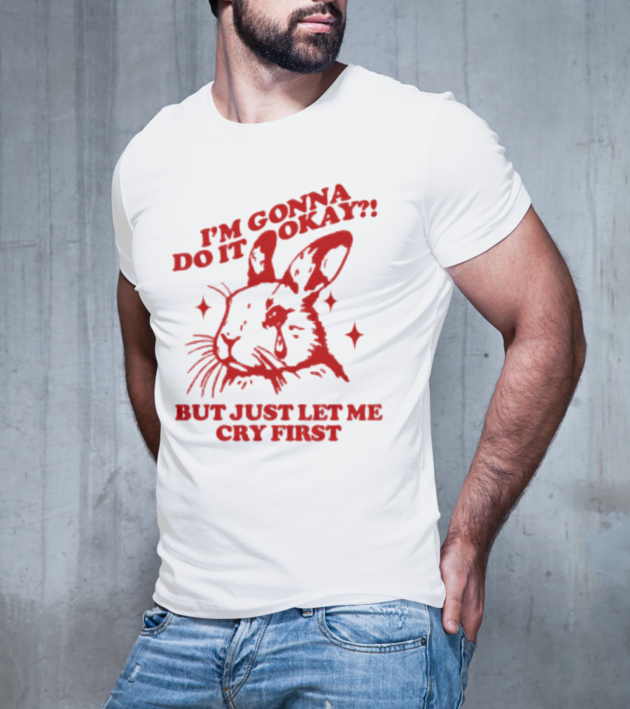 I'm Gonna Do It Okay But Just Let Me Cry First Rabbit T-Shirt