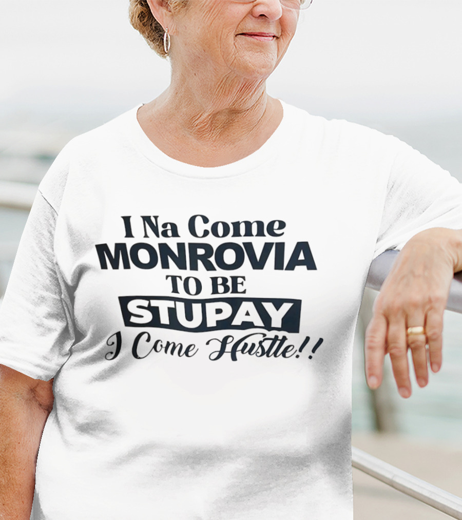 I Na Come Monrovia To Be Stupay I Come Hustle T-Shirt